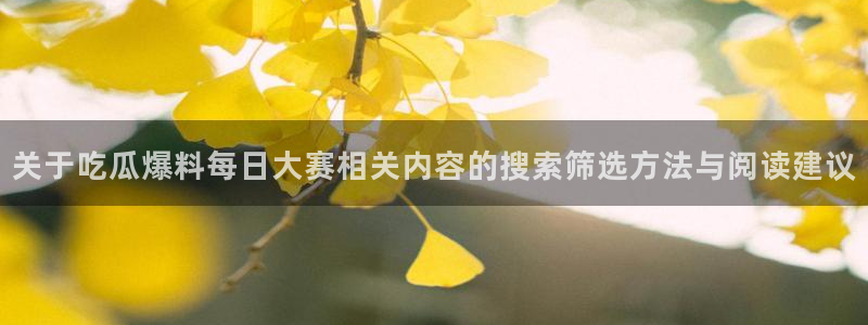 网络黑料热点:关于吃瓜爆料每日大赛相关内容的搜索筛选方法与阅读建议